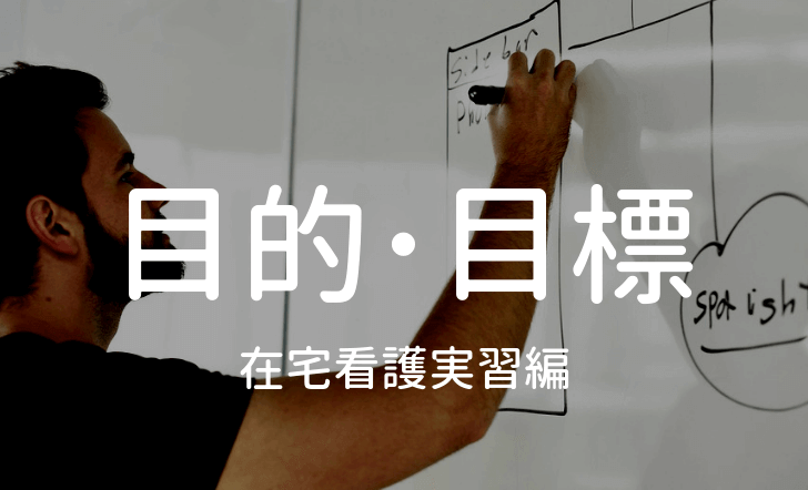 在宅看護学実習の目的 目標設定のやり方 コツ 例まとめ ナースの長田 Com